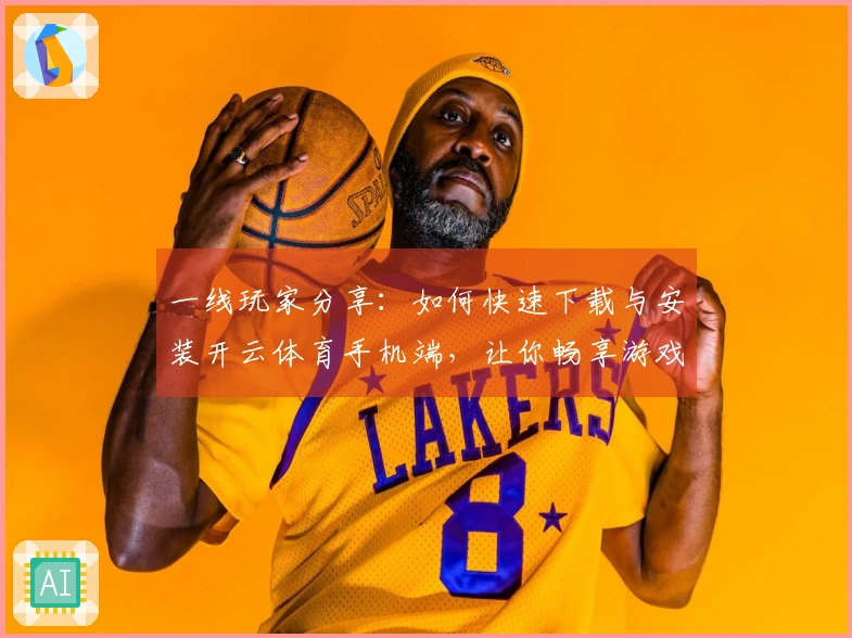 一线玩家分享：如何快速下载与安装开云体育手机端，让你畅享游戏乐趣