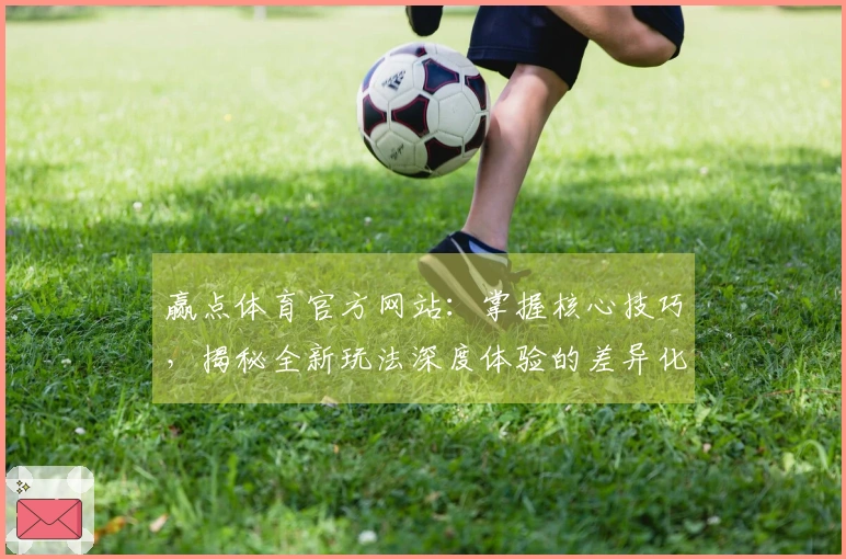 赢点体育官方网站：掌握核心技巧，揭秘全新玩法深度体验的差异化进阶之路
