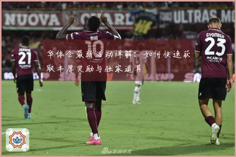 华体会最新活动详解：如何快速获取丰厚奖励与独家道具