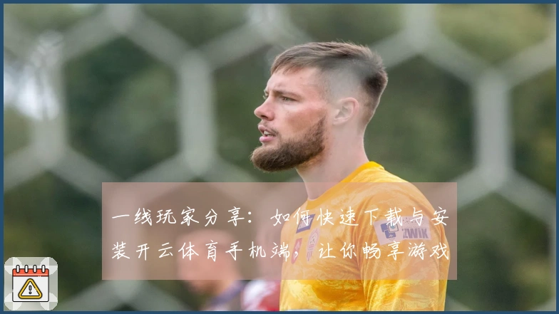 一线玩家分享：如何快速下载与安装开云体育手机端，让你畅享游戏乐趣