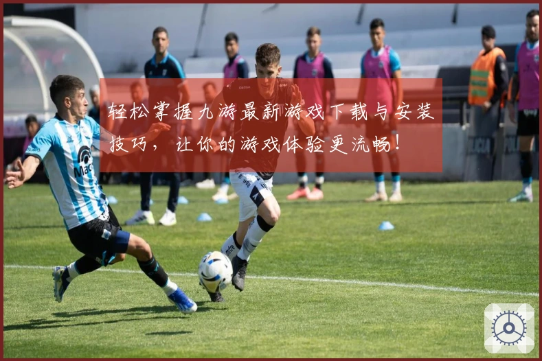 轻松掌握九游最新游戏下载与安装技巧，让你的游戏体验更流畅！