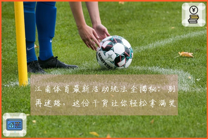 江南体育最新活动玩法全揭秘：别再迷路，这份干货让你轻松拿满奖励！