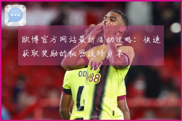 欧博官方网站最新活动攻略：快速获取奖励的秘密技巧分享