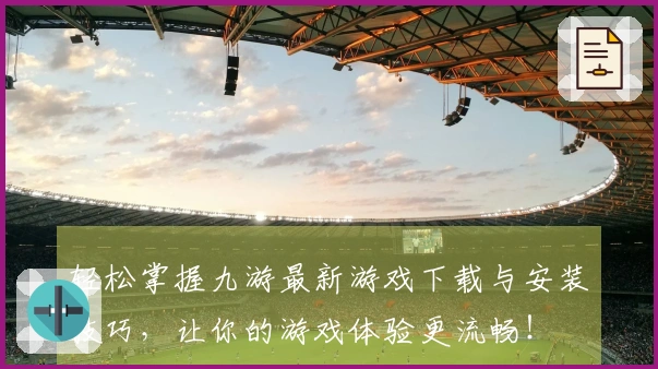 轻松掌握九游最新游戏下载与安装技巧，让你的游戏体验更流畅！