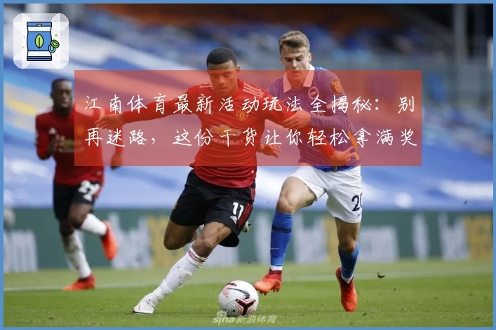 江南体育最新活动玩法全揭秘：别再迷路，这份干货让你轻松拿满奖励！