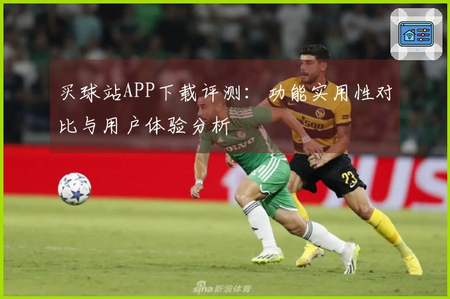 买球站APP下载评测：功能实用性对比与用户体验分析